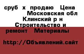 сруб 6х6 продаю › Цена ­ 125 000 - Московская обл., Клинский р-н Строительство и ремонт » Материалы   